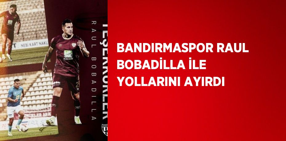 BANDIRMASPOR RAUL BOBADİLLA İLE YOLLARINI AYIRDI