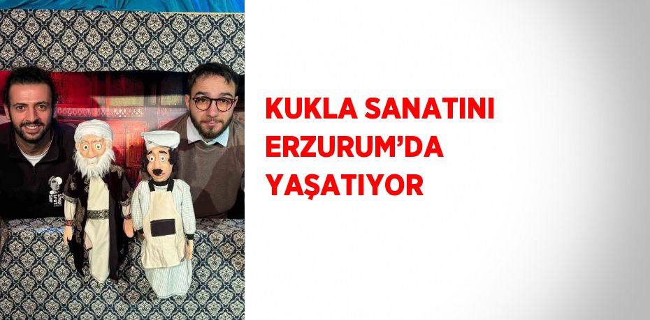 KUKLA SANATINI ERZURUM’DA YAŞATIYOR