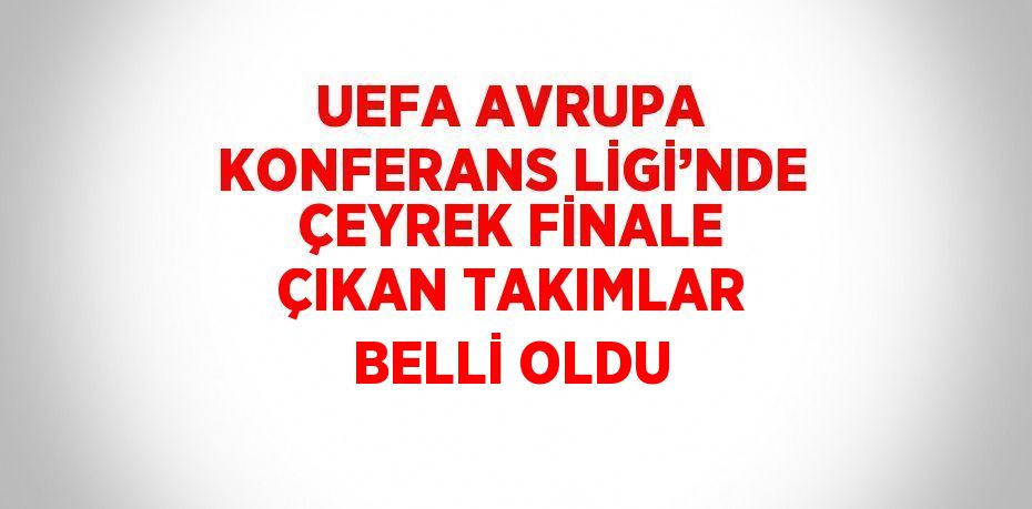 UEFA AVRUPA KONFERANS LİGİ’NDE ÇEYREK FİNALE ÇIKAN TAKIMLAR BELLİ OLDU