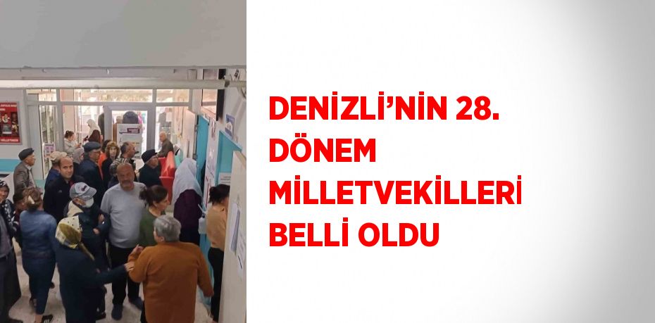 DENİZLİ’NİN 28. DÖNEM MİLLETVEKİLLERİ BELLİ OLDU