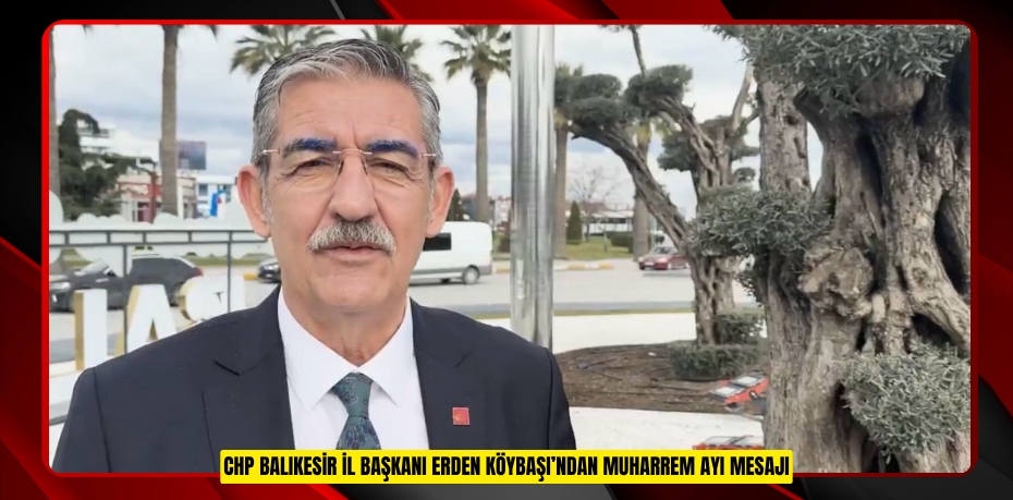 CHP BALIKESİR İL BAŞKANI ERDEN KÖYBAŞI’NDAN MUHARREM AYI MESAJI