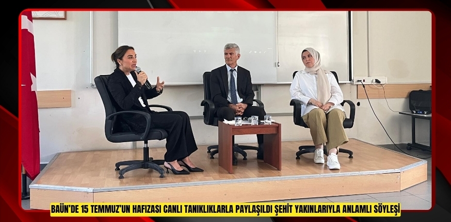 BAÜN’DE 15 TEMMUZ’UN HAFIZASI CANLI TANIKLIKLARLA PAYLAŞILDI: ŞEHİT YAKINLARIYLA ANLAMLI SÖYLEŞİ