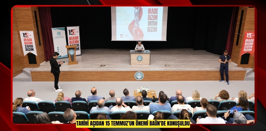 TARİHİ AÇIDAN 15 TEMMUZ'UN ÖNEMİ BAÜN'DE KONUŞULDU