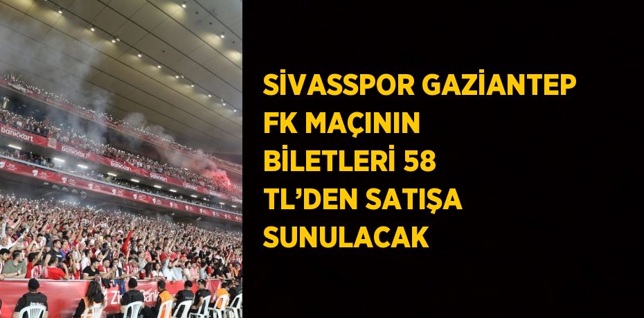 SİVASSPOR GAZİANTEP FK MAÇININ BİLETLERİ 58 TL’DEN SATIŞA SUNULACAK