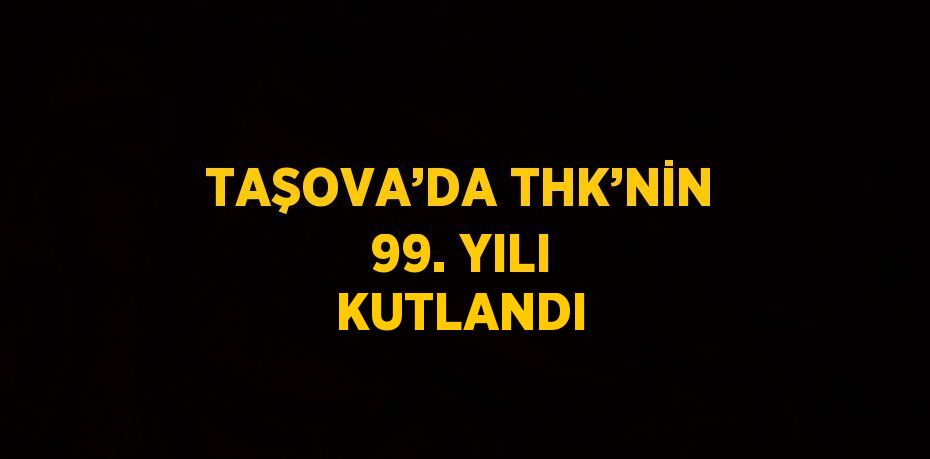 TAŞOVA’DA THK’NİN 99. YILI KUTLANDI