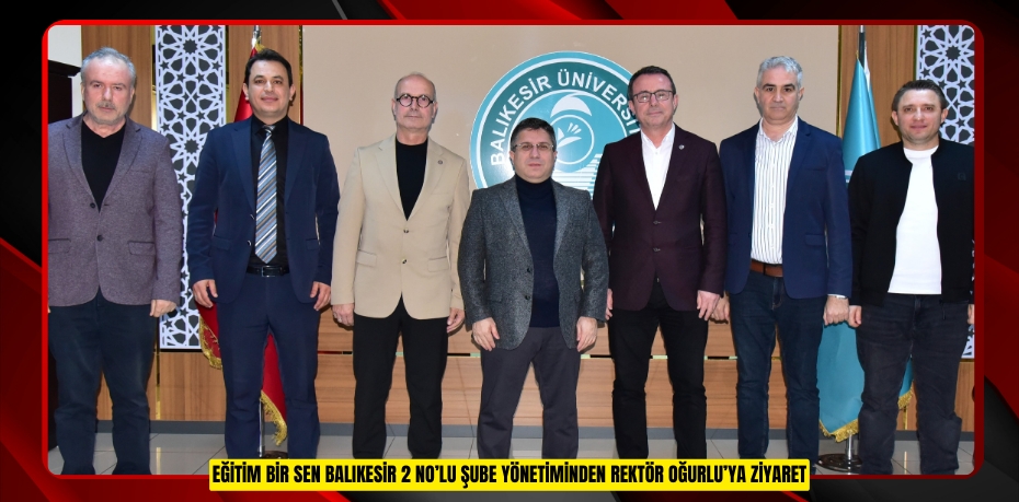 Eğitim Bir Sen Balıkesir 2 No’lu Şube Yönetiminden Rektör Oğurlu’ya Ziyaret