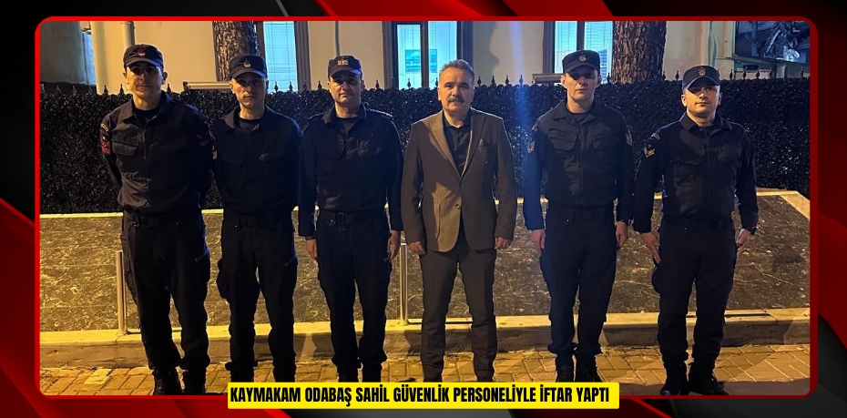 Kaymakam Odabaş Sahil Güvenlik personeliyle iftar yaptı  