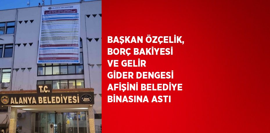 BAŞKAN ÖZÇELİK, BORÇ BAKİYESİ VE GELİR GİDER DENGESİ AFİŞİNİ BELEDİYE BİNASINA ASTI