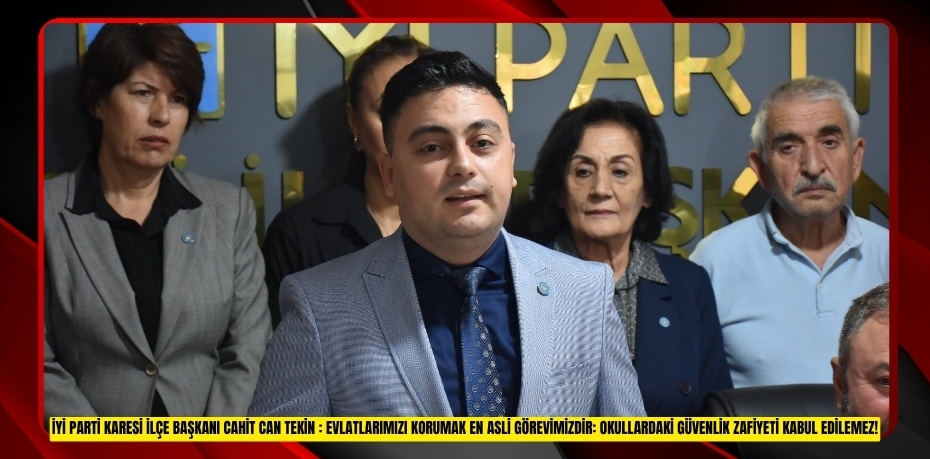 İYİ PARTİ KARESİ İLÇE BAŞKANI CAHİT CAN TEKİN : EVLATLARIMIZI KORUMAK EN ASLİ GÖREVİMİZDİR: OKULLARDAKİ GÜVENLİK ZAFİYETİ KABUL EDİLEMEZ!