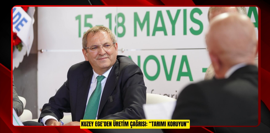 KUZEY EGE’DEN ÜRETİM ÇAĞRISI: “TARIMI KORUYUN”