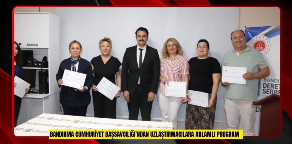 Bandırma Cumhuriyet Başsavcılığı’ndan uzlaştırmacılara anlamlı program