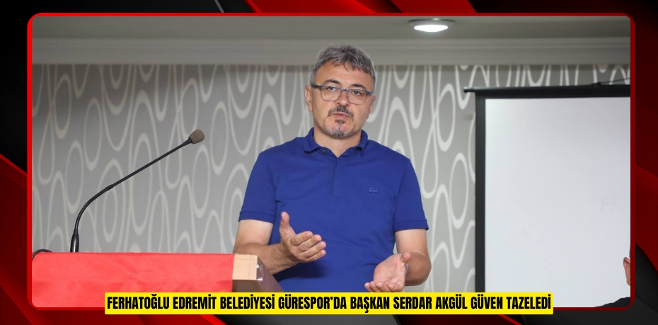 FERHATOĞLU EDREMİT BELEDİYESİ GÜRESPOR’DA BAŞKAN SERDAR AKGÜL GÜVEN TAZELEDİ