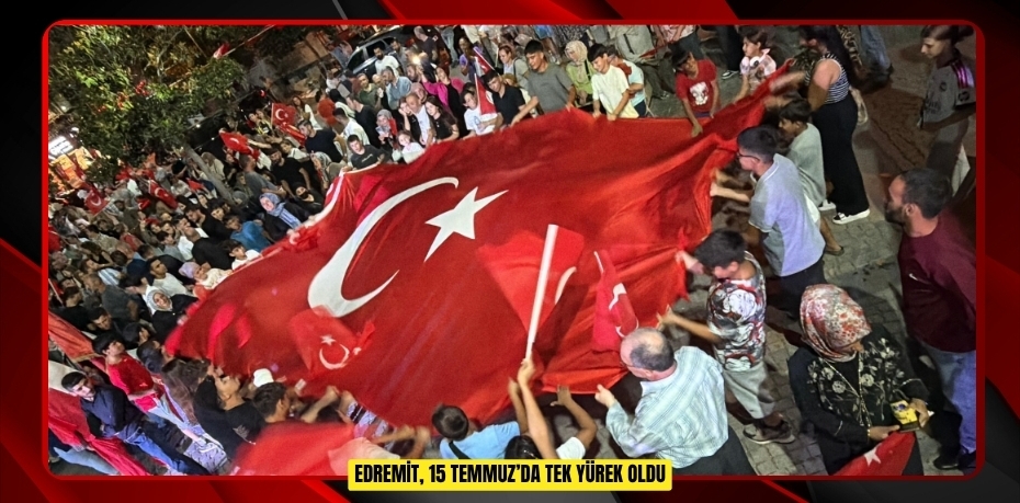 Edremit, 15 Temmuz’da tek yürek oldu  