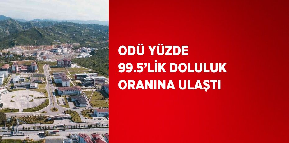 ODÜ YÜZDE 99.5’LİK DOLULUK ORANINA ULAŞTI