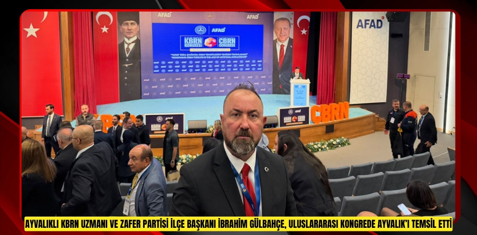 AYVALIKLI KBRN UZMANI VE ZAFER PARTİSİ İLÇE BAŞKANI İBRAHİM GÜLBAHÇE, ULUSLARARASI KONGREDE AYVALIK’I TEMSİL ETTİ
