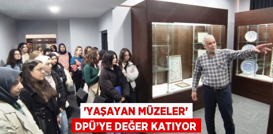 'YAŞAYAN MÜZELER' DPÜ’YE DEĞER KATIYOR