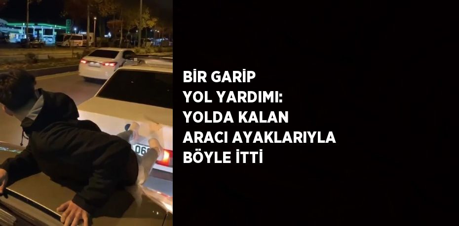 BİR GARİP YOL YARDIMI: YOLDA KALAN ARACI AYAKLARIYLA BÖYLE İTTİ