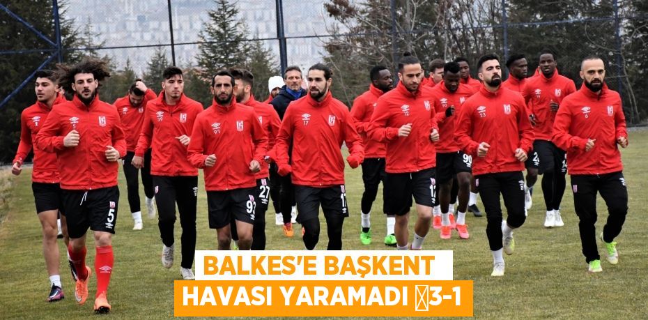 BALKES’E BAŞKENT  HAVASI YARAMADI 	3-1