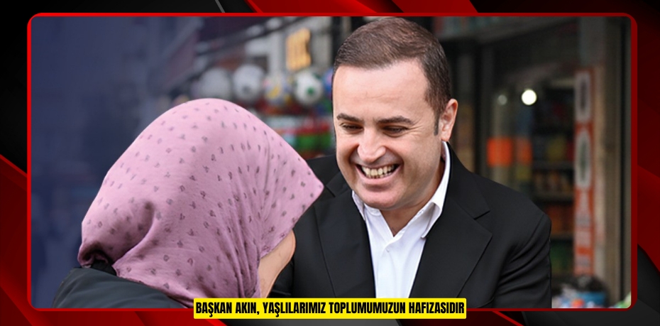 Başkan Akın, "Yaşlılarımız toplumumuzun hafızasıdır"