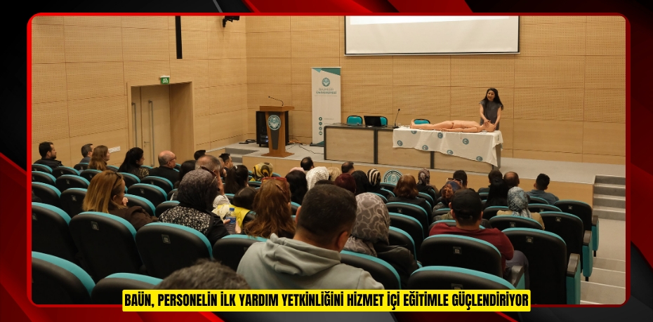 BAÜN, PERSONELİN İLK YARDIM YETKİNLİĞİNİ HİZMET İÇİ EĞİTİMLE GÜÇLENDİRİYOR