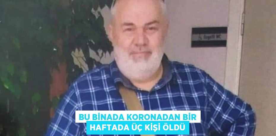 BU BİNADA KORONADAN BİR HAFTADA ÜÇ KİŞİ ÖLDÜ