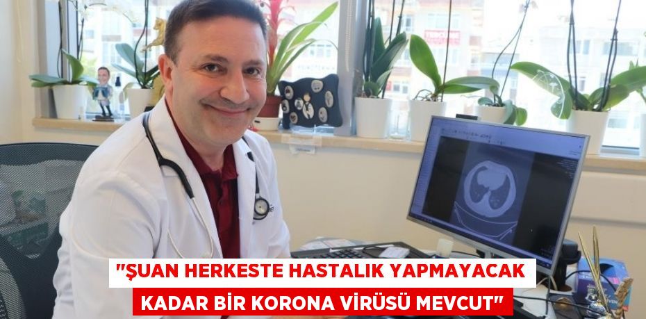 "Şuan herkeste hastalık yapmayacak kadar bir korona virüsü mevcut"