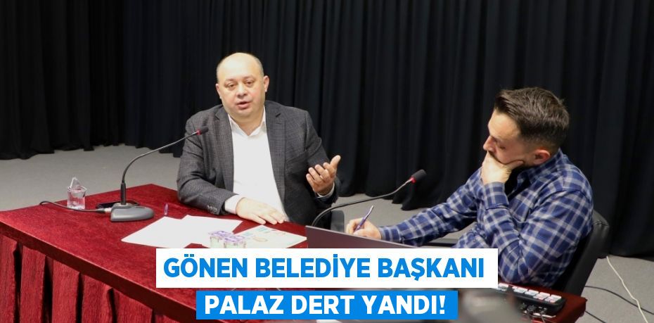 Gönen Belediye Başkanı Palaz Dert Yandı!