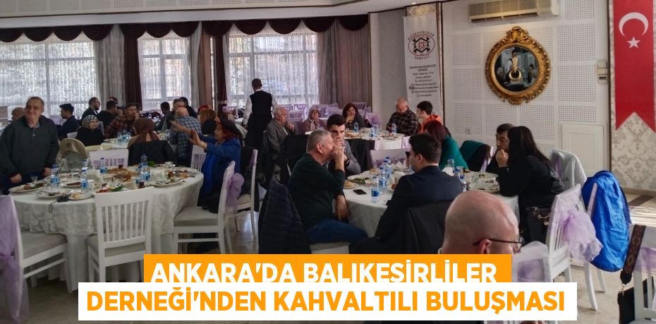 Ankara’da Balıkesirliler Derneği’nden kahvaltılı buluşması