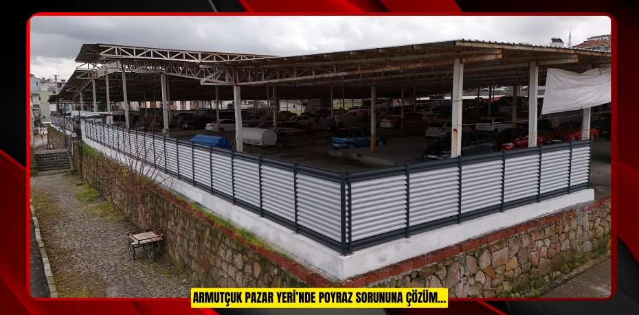 ARMUTÇUK PAZAR YERİ’NDE POYRAZ SORUNUNA ÇÖZÜM...