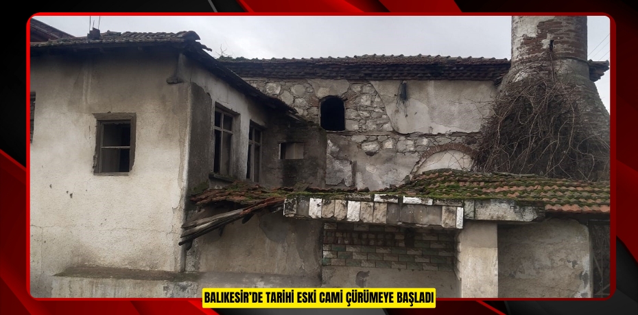 Balıkesir’de tarihi eski cami çürümeye başladı