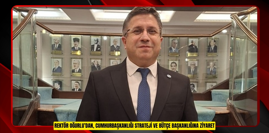 REKTÖR OĞURLU’DAN, CUMHURBAŞKANLIĞI STRATEJİ VE BÜTÇE BAŞKANLIĞINA ZİYARET