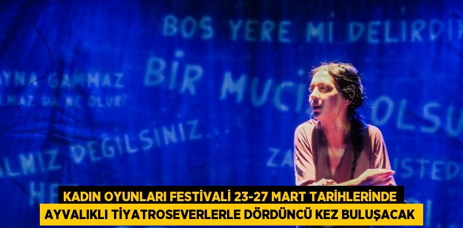 Kadın Oyunları Festivali 23-27 Mart tarihlerinde Ayvalıklı tiyatroseverlerle Dördüncü kez buluşacak