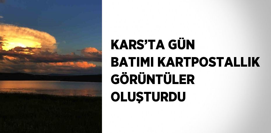 KARS’TA GÜN BATIMI KARTPOSTALLIK GÖRÜNTÜLER OLUŞTURDU