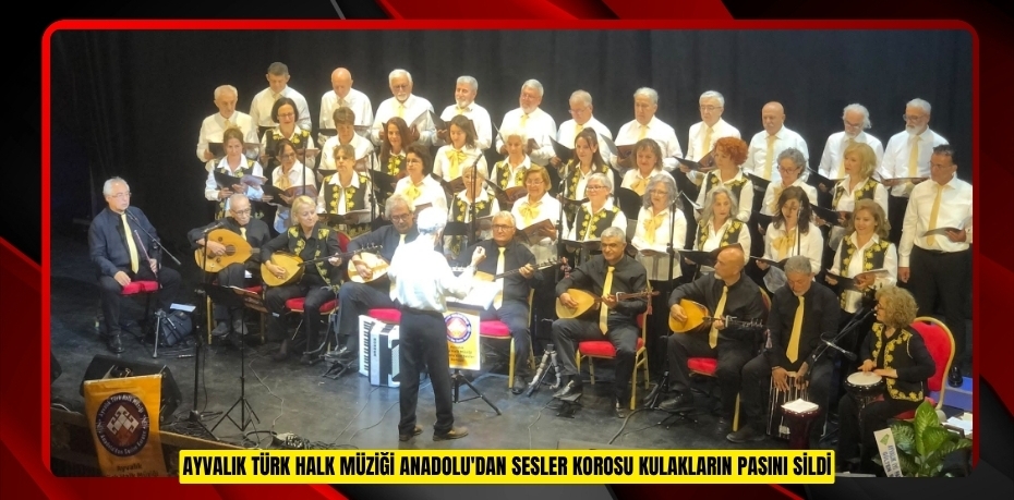 Ayvalık Türk Halk Müziği Anadolu'dan Sesler Korosu kulakların pasını sildi