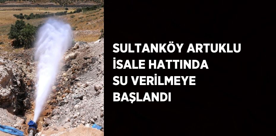 SULTANKÖY ARTUKLU İSALE HATTINDA SU VERİLMEYE BAŞLANDI