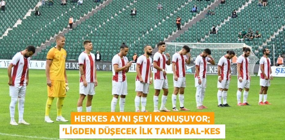 Herkes aynı şeyi konuşuyor; “LİGDEN DÜŞECEK İLK TAKIM BAL-KES