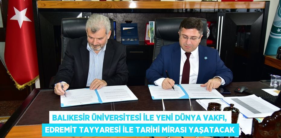 Balıkesir Üniversitesi ile Yeni Dünya Vakfı, Edremit Tayyaresi ile Tarihi Mirası Yaşatacak