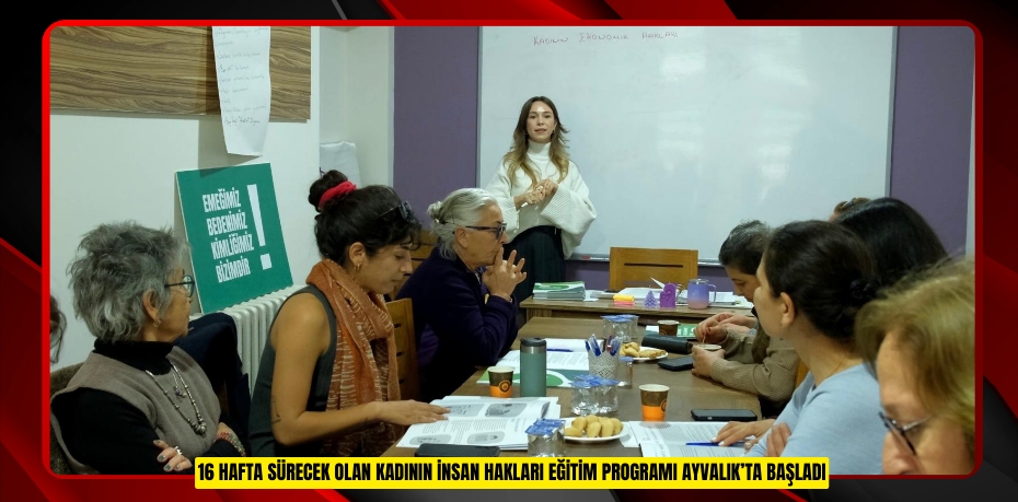 16 HAFTA SÜRECEK OLAN KADININ İNSAN HAKLARI EĞİTİM PROGRAMI AYVALIK’TA BAŞLADI