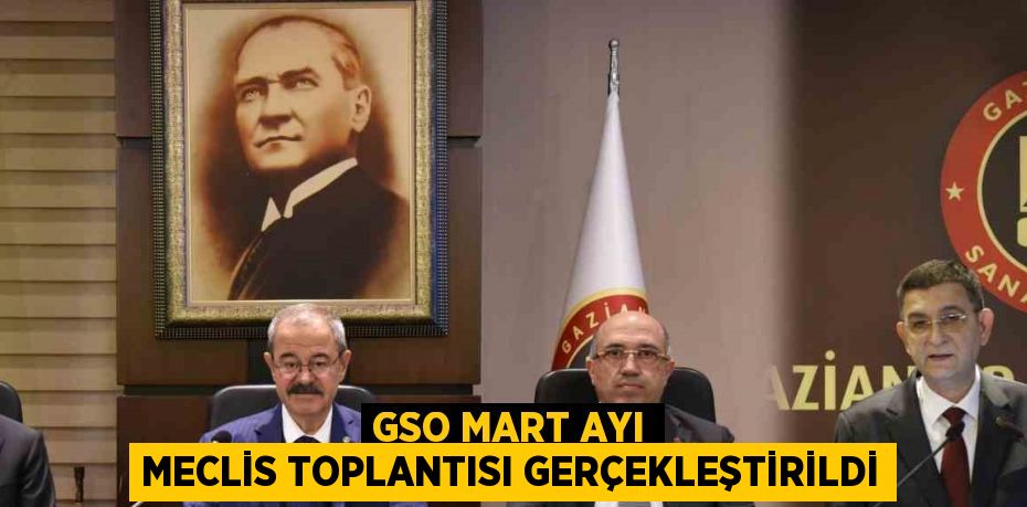 GSO MART AYI MECLİS TOPLANTISI GERÇEKLEŞTİRİLDİ