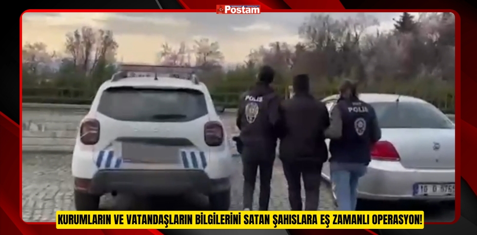 Kurumların ve vatandaşların bilgilerini satan şahıslara eş zamanlı operasyon!