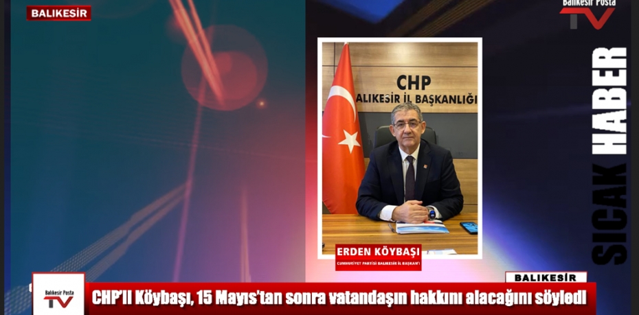 CHP’li Köybaşı, 15 Mayıs’tan sonra vatandaşın hakkını alacağını söyledi