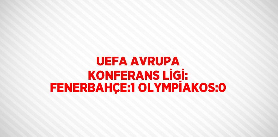 UEFA AVRUPA KONFERANS LİGİ: FENERBAHÇE:1 OLYMPİAKOS:0