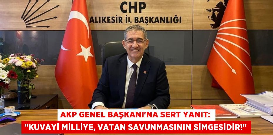 AKP Genel Başkanı'na Sert Yanıt: &quot;Kuvayi Milliye, Vatan Savunmasının Simgesidir!&quot;
