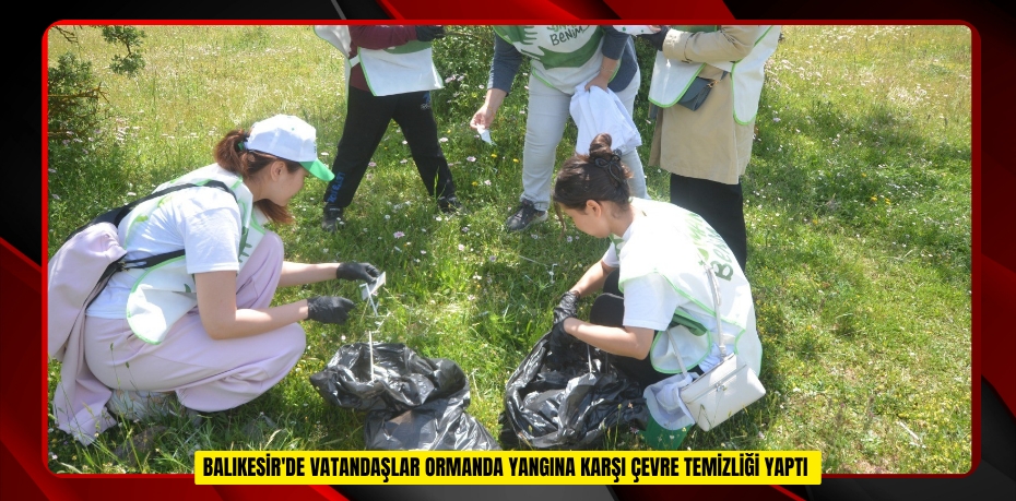 Balıkesir'de vatandaşlar ormanda yangına karşı çevre temizliği yaptı