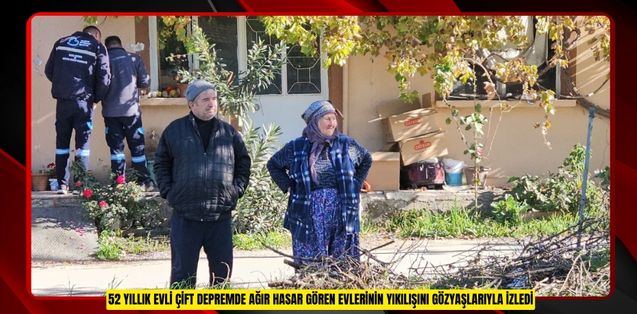 52 yıllık evli çift depremde ağır hasar gören evlerinin yıkılışını gözyaşlarıyla izledi