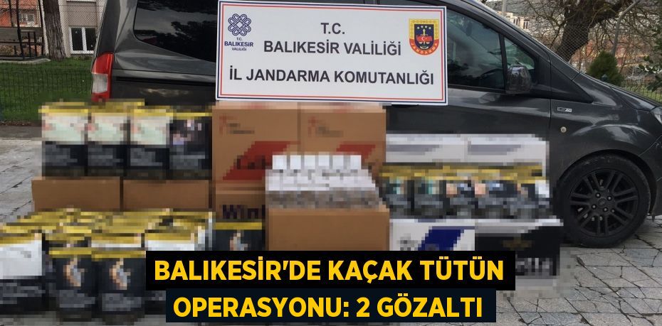 Balıkesir'de kaçak tütün operasyonu: 2 gözaltı
