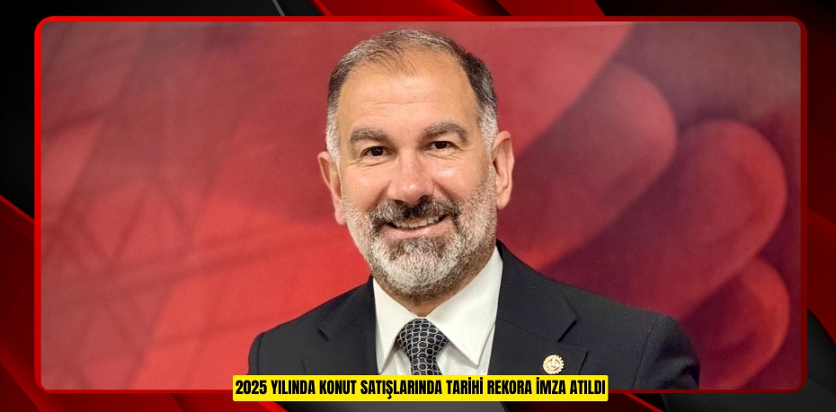 2025 yılında konut satışlarında tarihi rekora imza atıldı  