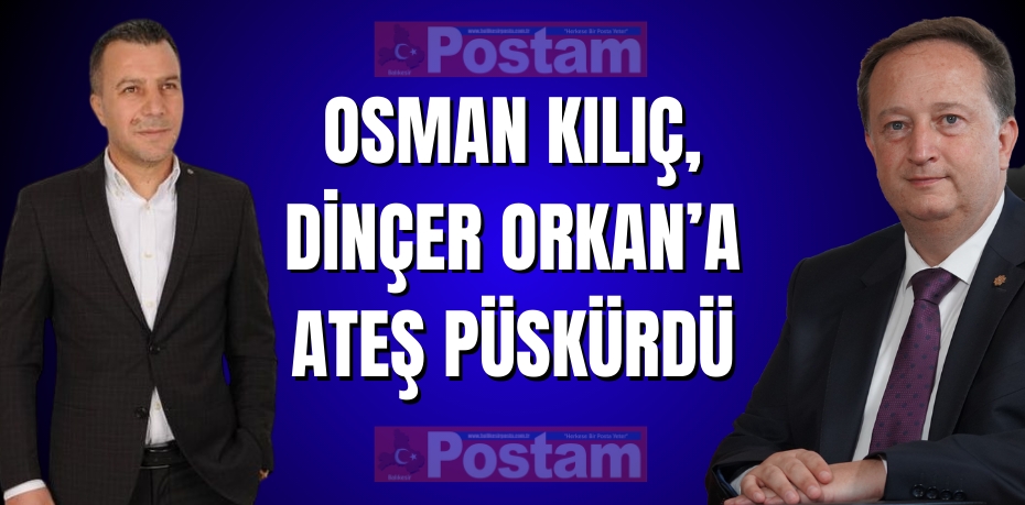 Osman Kılıç, Dinçer Orkan’a Ateş Püskürdü