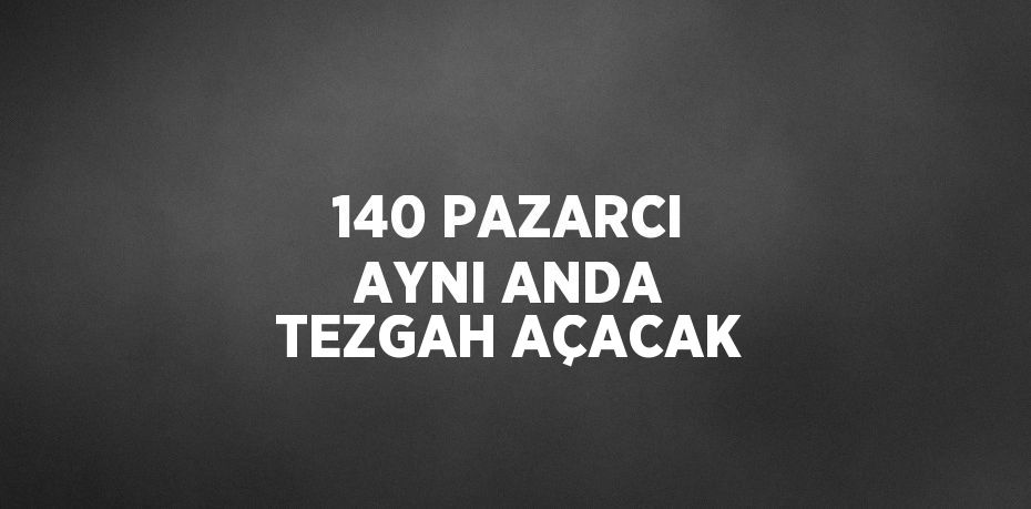 140 PAZARCI AYNI ANDA TEZGAH AÇACAK