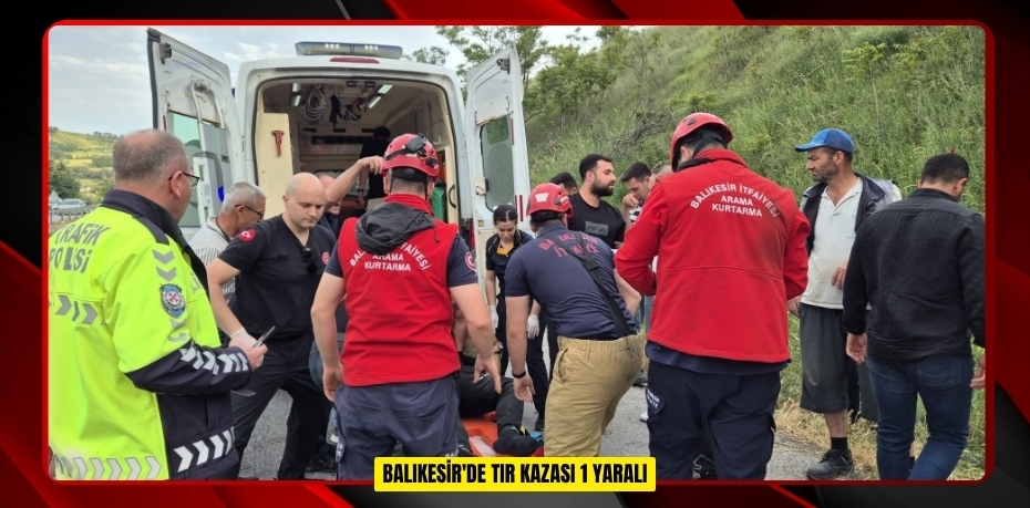 Balıkesir'de tır kazası: 1 yaralı